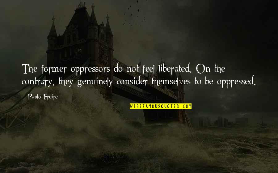 Vanilor Quotes By Paulo Freire: The former oppressors do not feel liberated. On