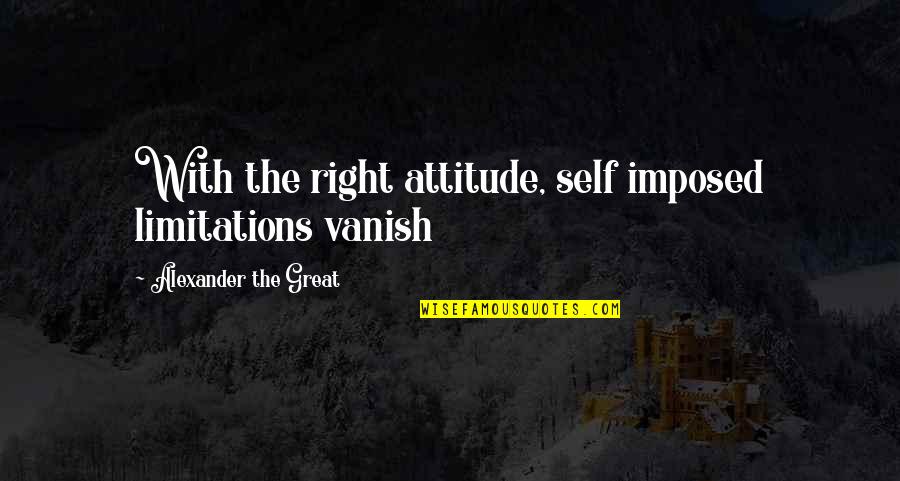 Vanish Quotes By Alexander The Great: With the right attitude, self imposed limitations vanish