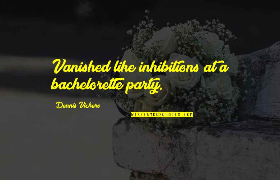 Vanish Quotes By Dennis Vickers: Vanished like inhibitions at a bachelorette party.