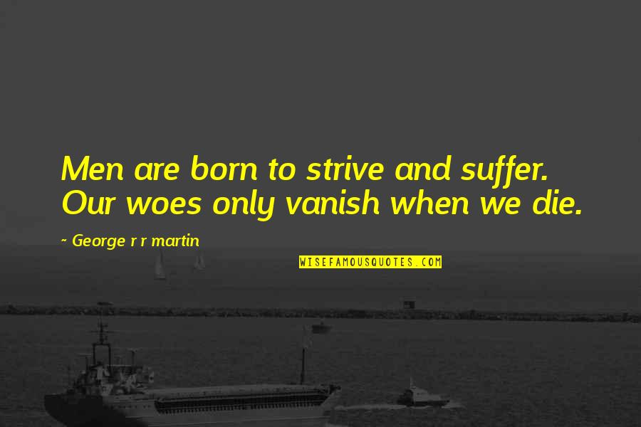 Vanish Quotes By George R R Martin: Men are born to strive and suffer. Our Vanish Quotes By George R R Martin: Men are born to strive and suffer. Our
