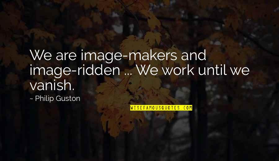 Vanish Quotes By Philip Guston: We are image-makers and image-ridden ... We work