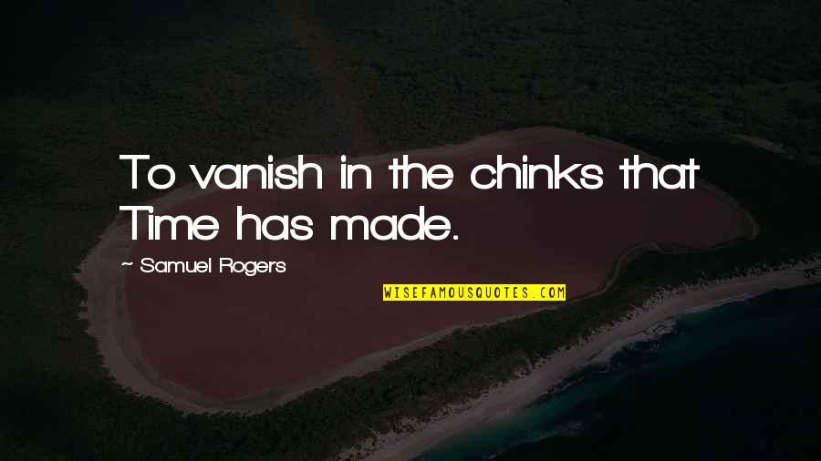 Vanish Quotes By Samuel Rogers: To vanish in the chinks that Time has Vanish Quotes By Samuel Rogers: To vanish in the chinks that Time has