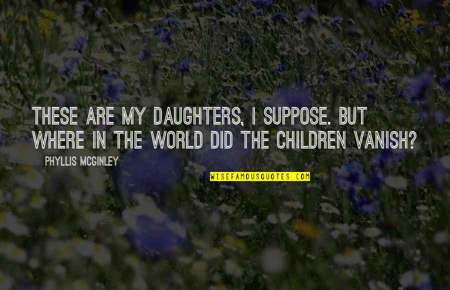 Vanish'd Quotes By Phyllis McGinley: These are my daughters, I suppose. But where