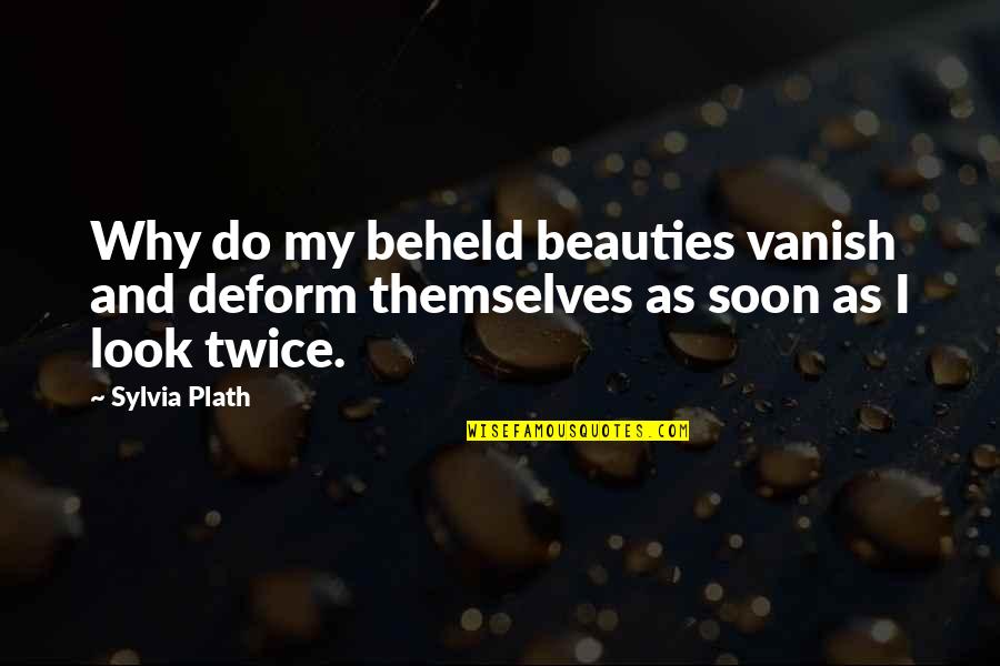 Vanish'd Quotes By Sylvia Plath: Why do my beheld beauties vanish and deform