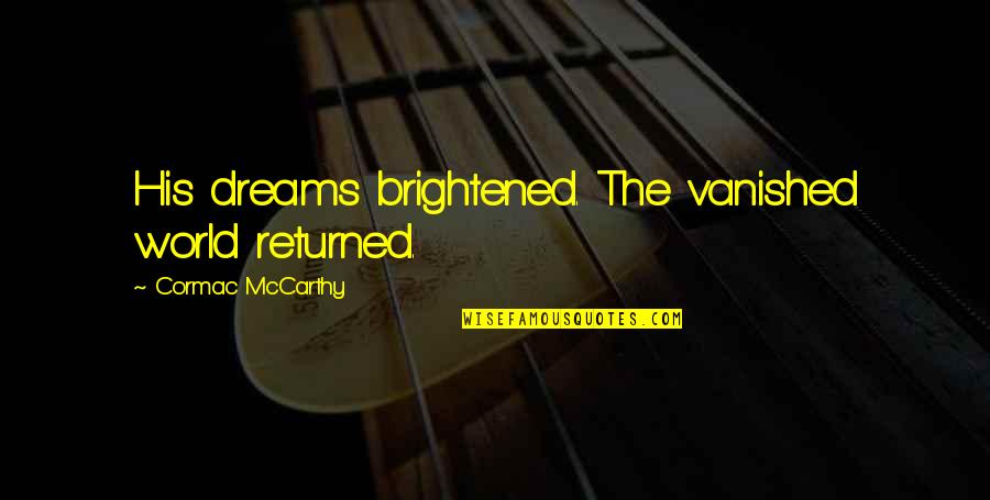 Vanished Quotes By Cormac McCarthy: His dreams brightened. The vanished world returned. Vanished Quotes By Cormac McCarthy: His dreams brightened. The vanished world returned.