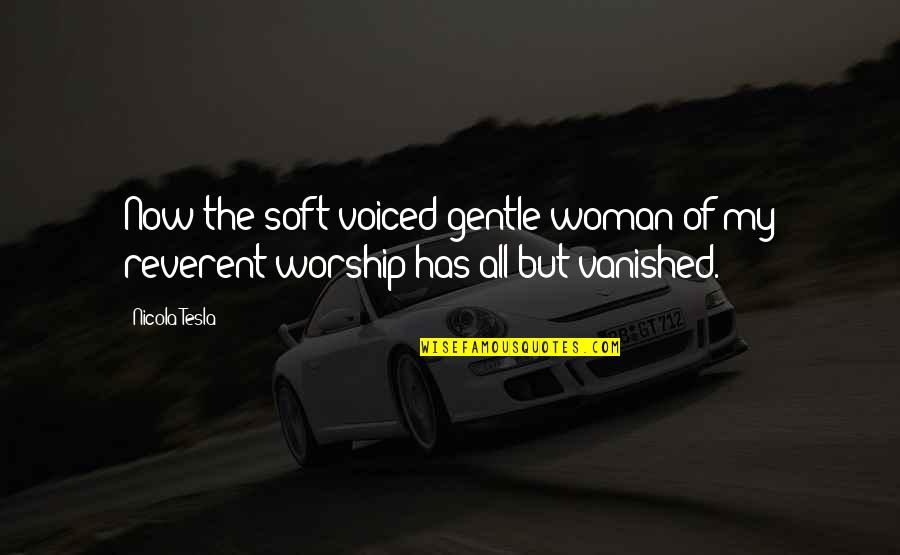 Vanished Quotes By Nicola Tesla: Now the soft-voiced gentle woman of my reverent