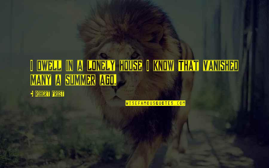 Vanished Quotes By Robert Frost: I dwell in a lonely house I know