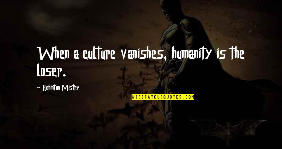 Vanishes Quotes By Rohinton Mistry: When a culture vanishes, humanity is the loser.