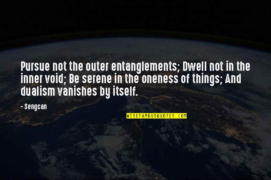 Vanishes Quotes By Sengcan: Pursue not the outer entanglements; Dwell not in