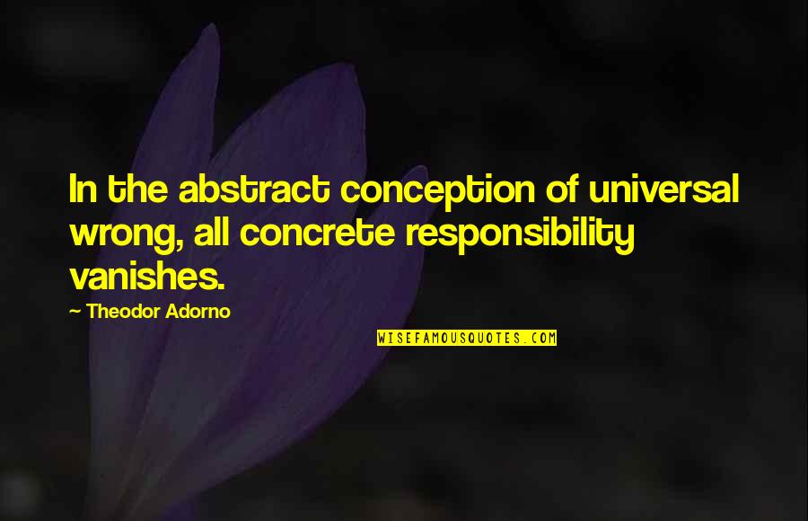 Vanishes Quotes By Theodor Adorno: In the abstract conception of universal wrong, all