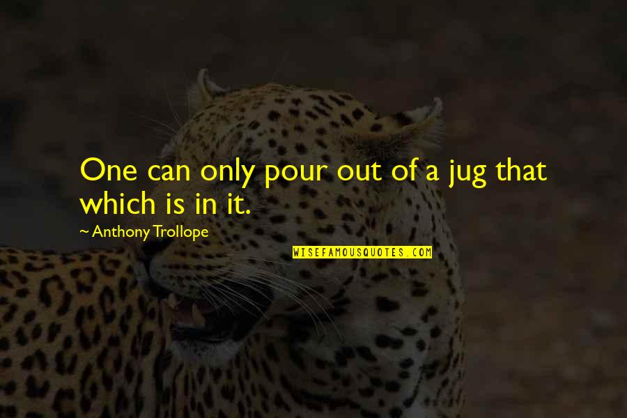 Vanitatum Quotes By Anthony Trollope: One can only pour out of a jug Vanitatum Quotes By Anthony Trollope: One can only pour out of a jug