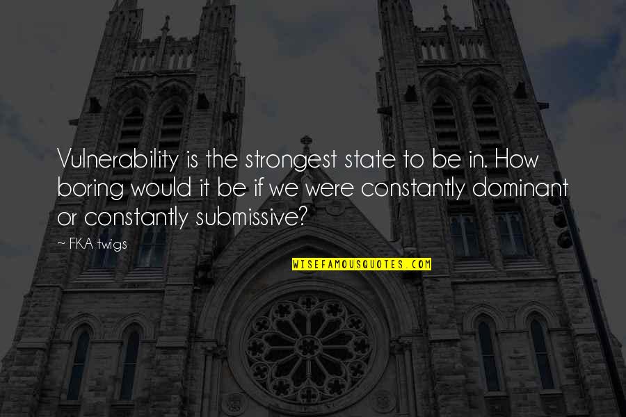 Vanities Depot Quotes By FKA Twigs: Vulnerability is the strongest state to be in. Vanities Depot Quotes By FKA Twigs: Vulnerability is the strongest state to be in.