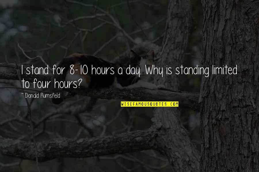 Vanities In Manassas Quotes By Donald Rumsfeld: I stand for 8-10 hours a day. Why Vanities In Manassas Quotes By Donald Rumsfeld: I stand for 8-10 hours a day. Why
