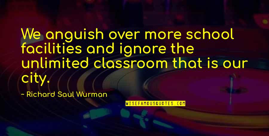 Vanities In Manassas Quotes By Richard Saul Wurman: We anguish over more school facilities and ignore Vanities In Manassas Quotes By Richard Saul Wurman: We anguish over more school facilities and ignore