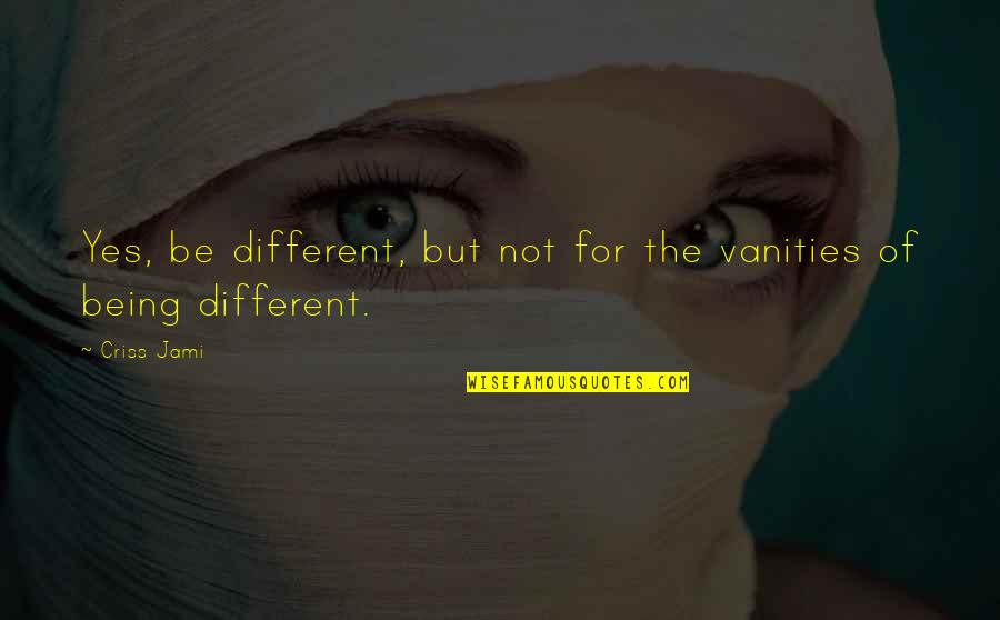 Vanities In Quotes By Criss Jami: Yes, be different, but not for the vanities