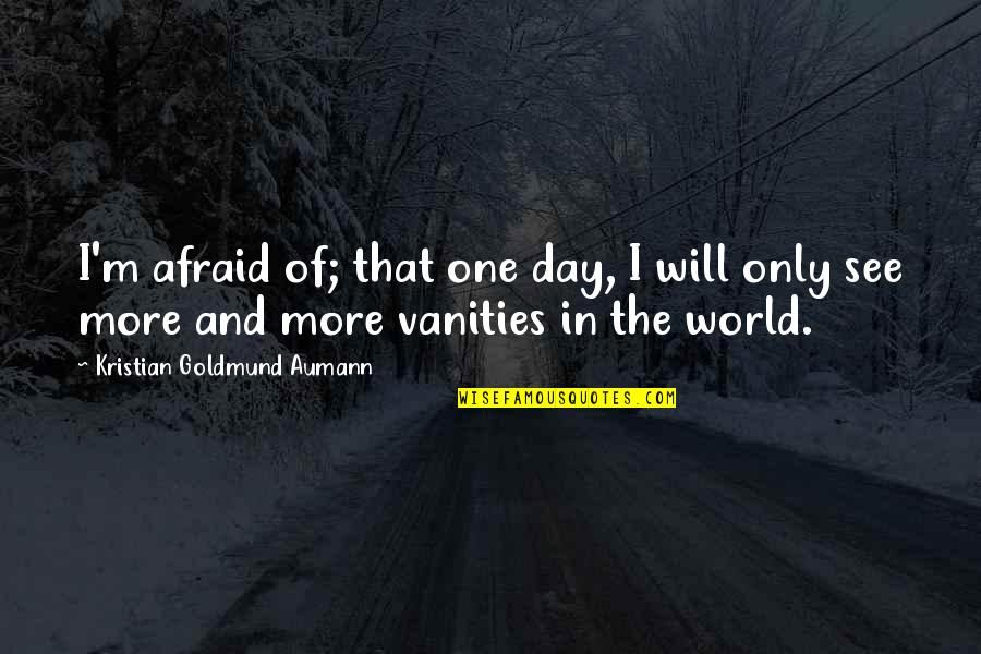 Vanities Quotes By Kristian Goldmund Aumann: I'm afraid of; that one day, I will