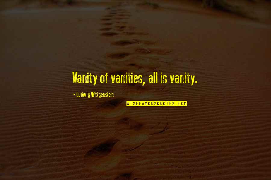 Vanities Quotes By Ludwig Wittgenstein: Vanity of vanities, all is vanity.