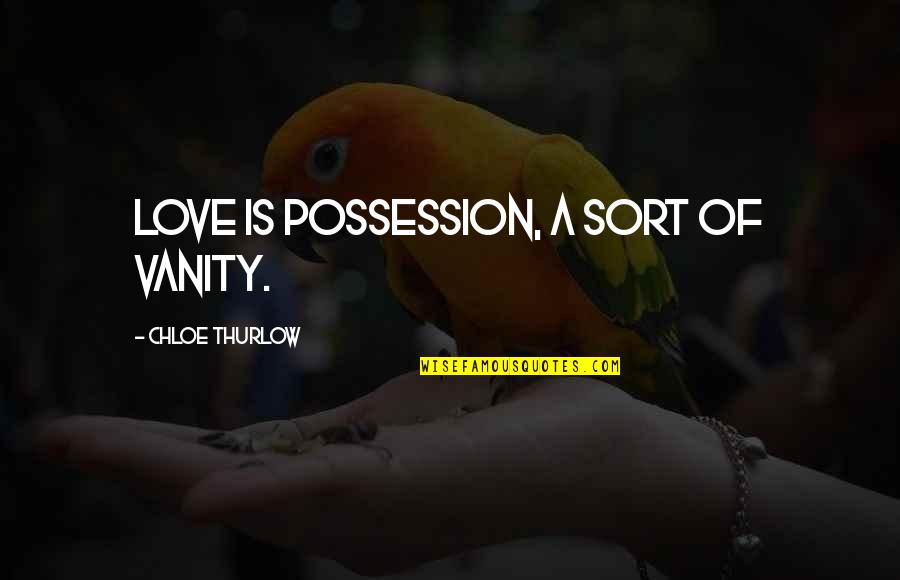 Vanity And Love Quotes By Chloe Thurlow: Love is possession, a sort of vanity.