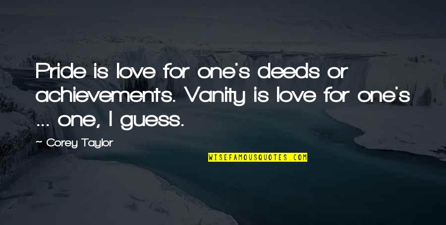 Vanity And Love Quotes By Corey Taylor: Pride is love for one's deeds or achievements.