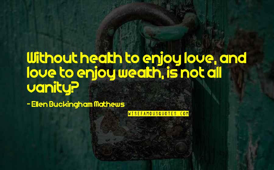 Vanity And Love Quotes By Ellen Buckingham Mathews: Without health to enjoy love, and love to