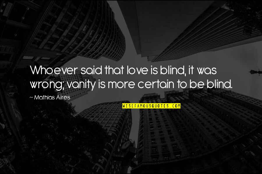 Vanity And Love Quotes By Mathias Aires: Whoever said that love is blind, it was