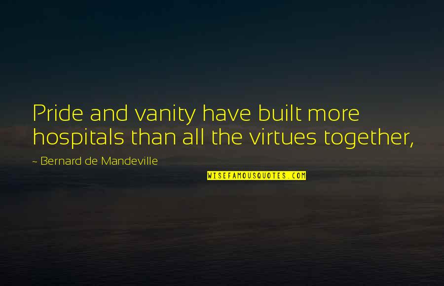Vanity And Pride Quotes By Bernard De Mandeville: Pride and vanity have built more hospitals than
