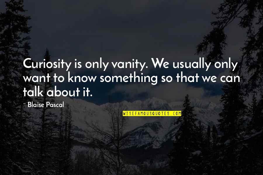 Vanity And Pride Quotes By Blaise Pascal: Curiosity is only vanity. We usually only want