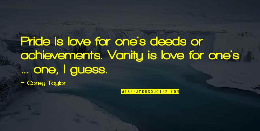 Vanity And Pride Quotes By Corey Taylor: Pride is love for one's deeds or achievements.