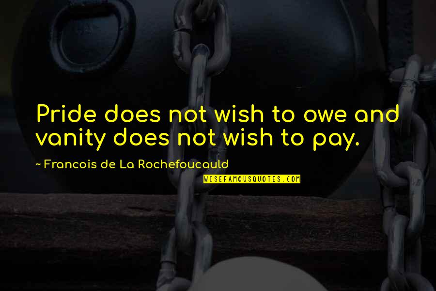 Vanity And Pride Quotes By Francois De La Rochefoucauld: Pride does not wish to owe and vanity