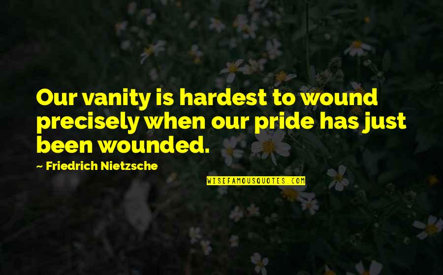 Vanity And Pride Quotes By Friedrich Nietzsche: Our vanity is hardest to wound precisely when