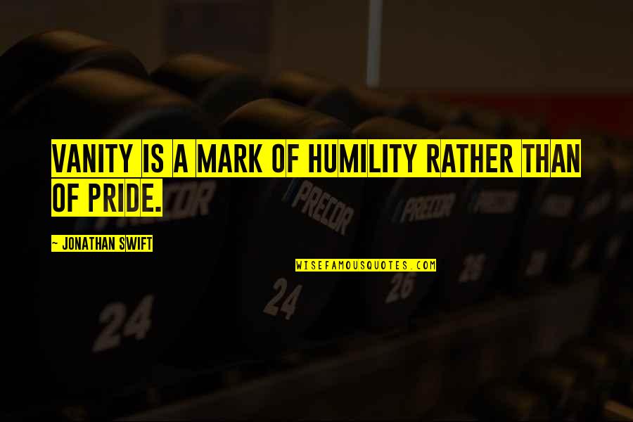 Vanity And Pride Quotes By Jonathan Swift: Vanity is a mark of humility rather than