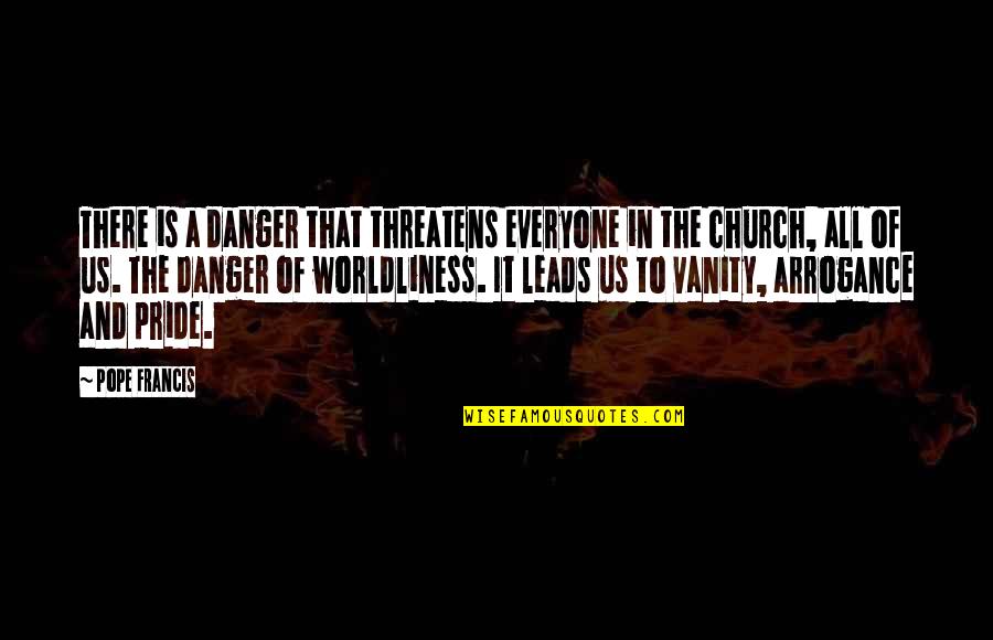 Vanity And Pride Quotes By Pope Francis: There is a danger that threatens everyone in