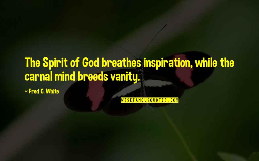 Vanity In Life Quotes By Fred C. White: The Spirit of God breathes inspiration, while the