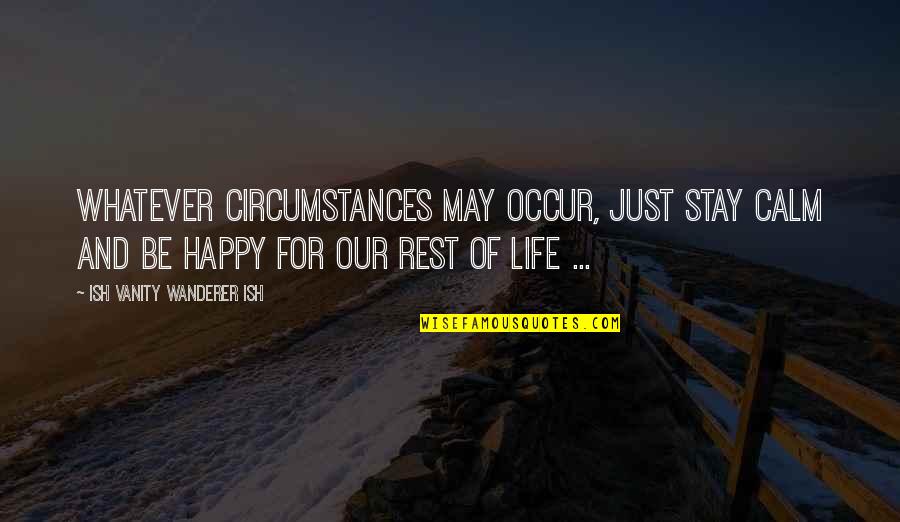 Vanity In Life Quotes By Ish Vanity Wanderer Ish: Whatever circumstances may occur, just stay calm and