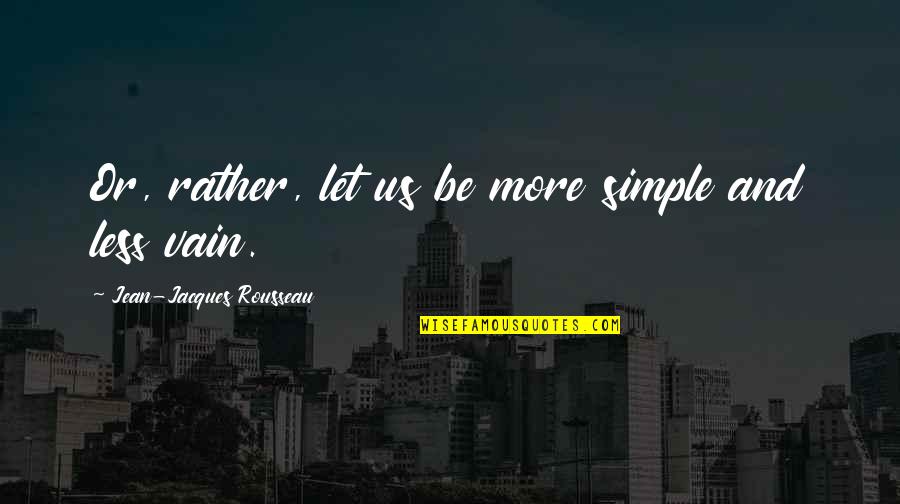 Vanity In Life Quotes By Jean-Jacques Rousseau: Or, rather, let us be more simple and