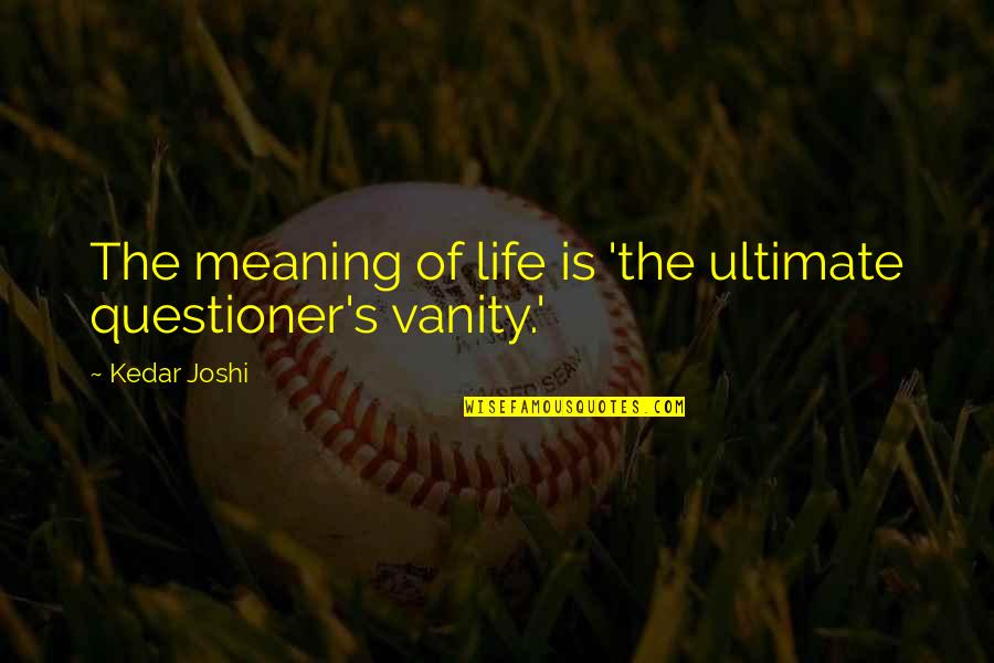 Vanity In Life Quotes By Kedar Joshi: The meaning of life is 'the ultimate questioner's