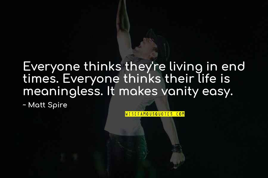 Vanity In Life Quotes By Matt Spire: Everyone thinks they're living in end times. Everyone
