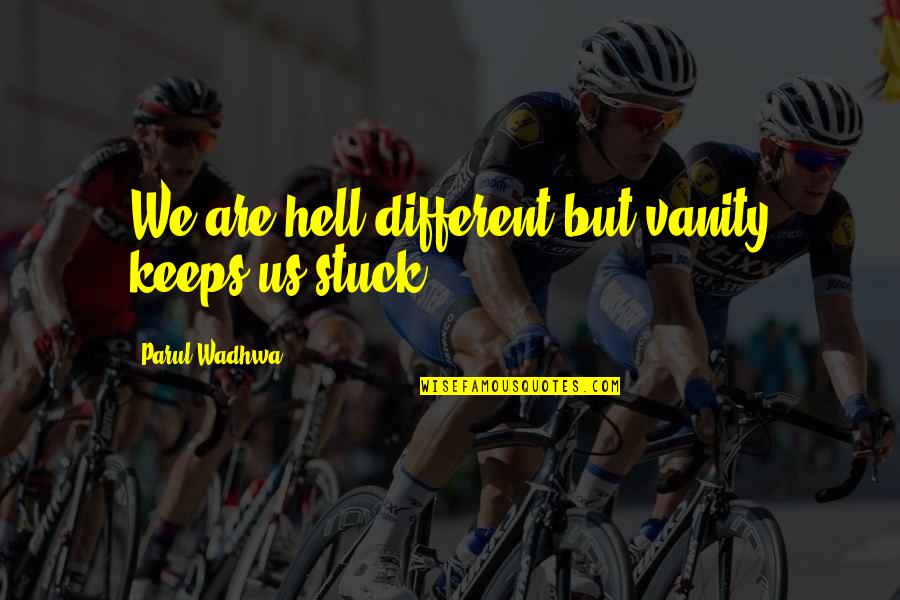 Vanity In Life Quotes By Parul Wadhwa: We are hell different but vanity keeps us