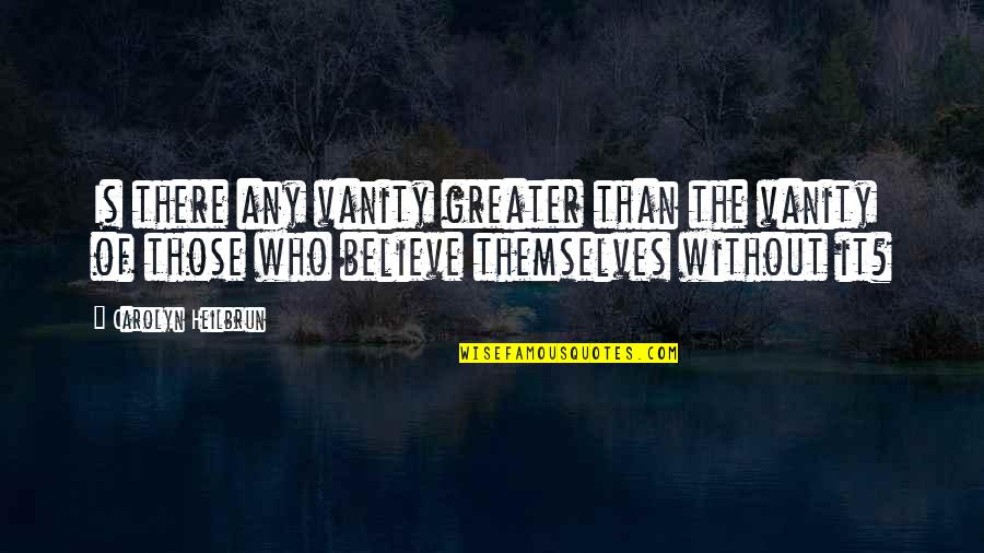 Vanity Of Vanity Quotes By Carolyn Heilbrun: Is there any vanity greater than the vanity Vanity Of Vanity Quotes By Carolyn Heilbrun: Is there any vanity greater than the vanity