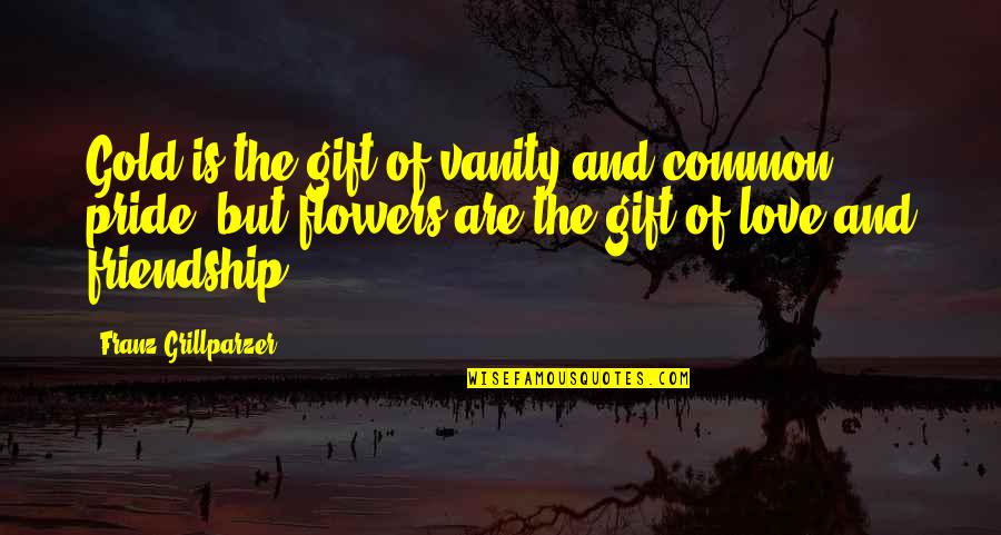 Vanity Of Vanity Quotes By Franz Grillparzer: Gold is the gift of vanity and common Vanity Of Vanity Quotes By Franz Grillparzer: Gold is the gift of vanity and common