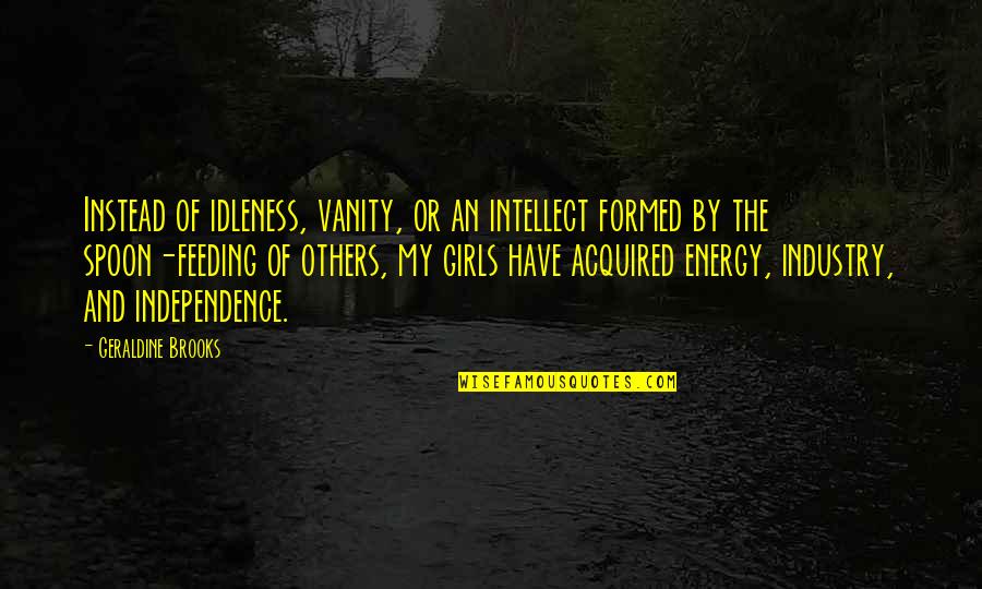 Vanity Of Vanity Quotes By Geraldine Brooks: Instead of idleness, vanity, or an intellect formed Vanity Of Vanity Quotes By Geraldine Brooks: Instead of idleness, vanity, or an intellect formed