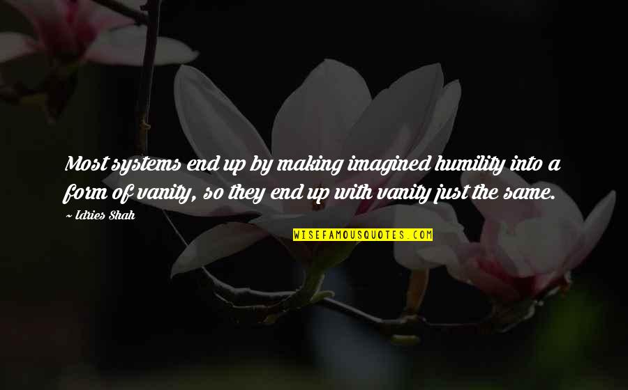 Vanity Of Vanity Quotes By Idries Shah: Most systems end up by making imagined humility Vanity Of Vanity Quotes By Idries Shah: Most systems end up by making imagined humility