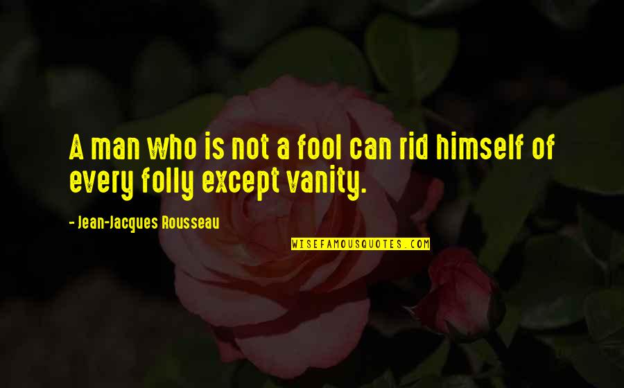 Vanity Of Vanity Quotes By Jean-Jacques Rousseau: A man who is not a fool can Vanity Of Vanity Quotes By Jean-Jacques Rousseau: A man who is not a fool can