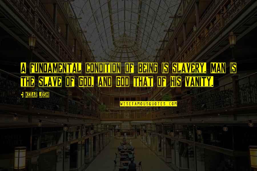 Vanity Of Vanity Quotes By Kedar Joshi: A fundamental condition of Being is slavery. Man Vanity Of Vanity Quotes By Kedar Joshi: A fundamental condition of Being is slavery. Man