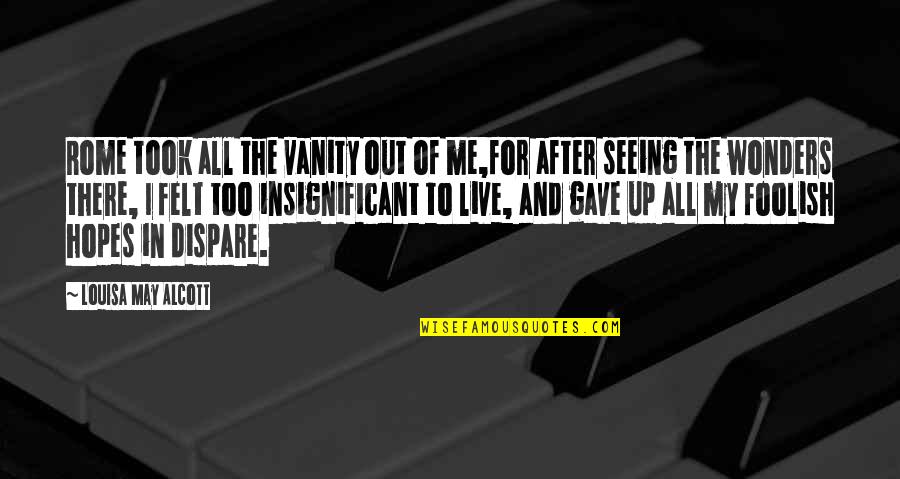 Vanity Of Vanity Quotes By Louisa May Alcott: Rome took all the vanity out of me,for
