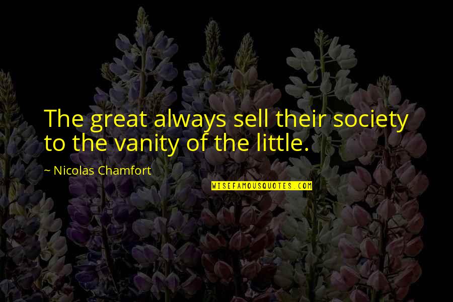Vanity Of Vanity Quotes By Nicolas Chamfort: The great always sell their society to the Vanity Of Vanity Quotes By Nicolas Chamfort: The great always sell their society to the