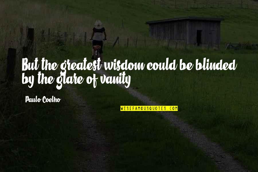 Vanity Of Vanity Quotes By Paulo Coelho: But the greatest wisdom could be blinded by
