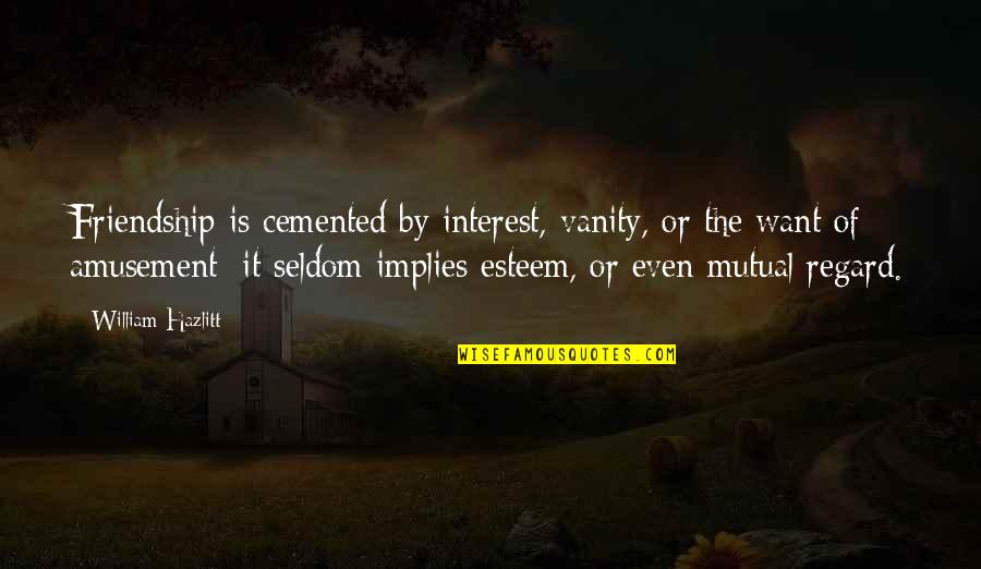 Vanity Of Vanity Quotes By William Hazlitt: Friendship is cemented by interest, vanity, or the Vanity Of Vanity Quotes By William Hazlitt: Friendship is cemented by interest, vanity, or the
