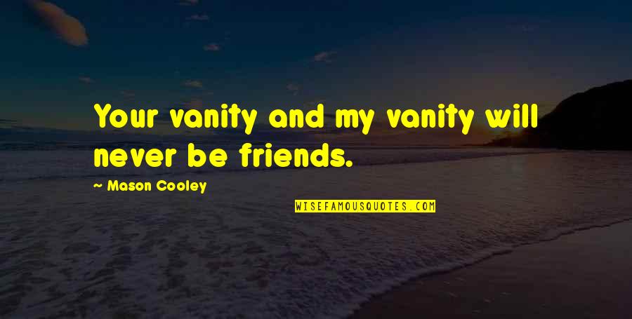 Vanity Quotes By Mason Cooley: Your vanity and my vanity will never be Vanity Quotes By Mason Cooley: Your vanity and my vanity will never be