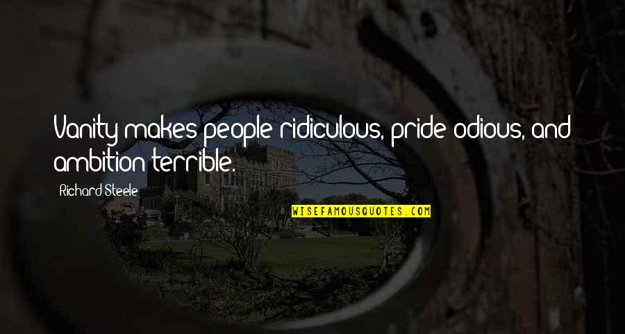 Vanity Quotes By Richard Steele: Vanity makes people ridiculous, pride odious, and ambition Vanity Quotes By Richard Steele: Vanity makes people ridiculous, pride odious, and ambition